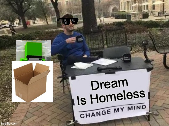 Change My Mind | Dream Is Homeless | image tagged in memes,change my mind | made w/ Imgflip meme maker