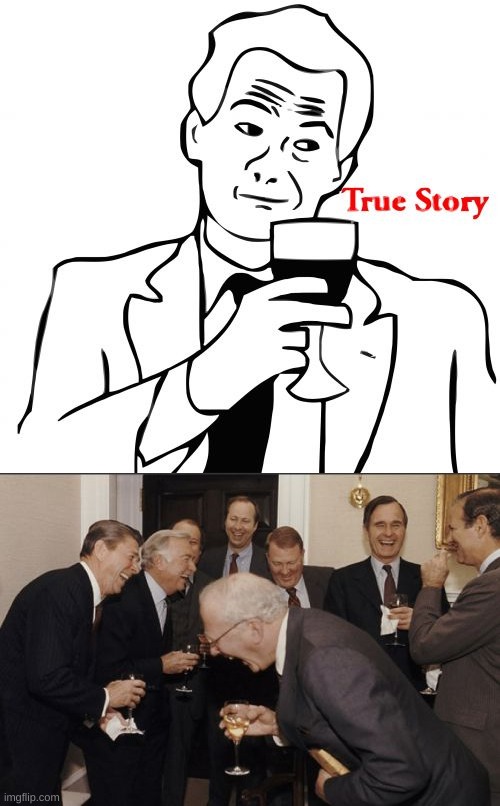 image tagged in memes,true story,laughing men in suits | made w/ Imgflip meme maker