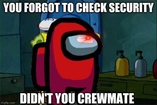 Spongebob the Imposter | YOU FORGOT TO CHECK SECURITY; DIDN'T YOU CREWMATE | image tagged in memes,don't you squidward | made w/ Imgflip meme maker