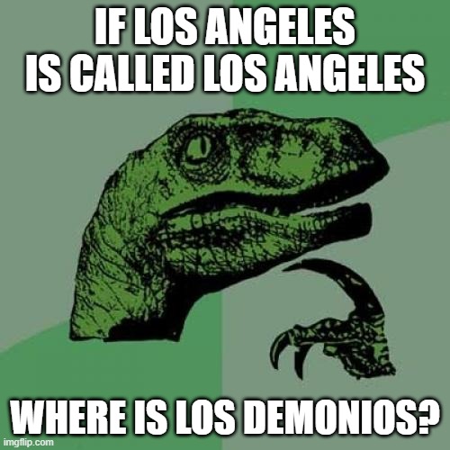 Los Demonios city lmao | IF LOS ANGELES IS CALLED LOS ANGELES; WHERE IS LOS DEMONIOS? | image tagged in memes,philosoraptor | made w/ Imgflip meme maker