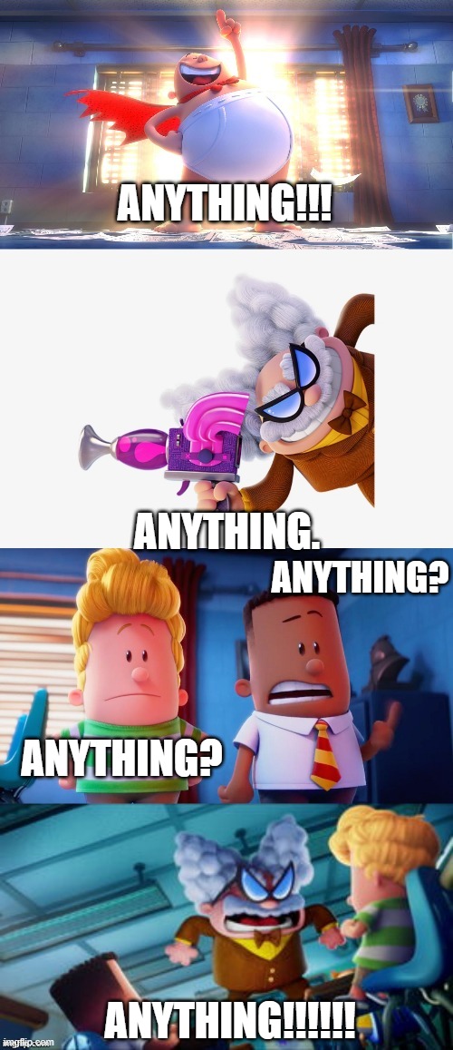 Captain Underpants faceoff | ANYTHING!!! ANYTHING. ANYTHING? ANYTHING? ANYTHING!!!!!! | image tagged in captain underpants faceoff | made w/ Imgflip meme maker