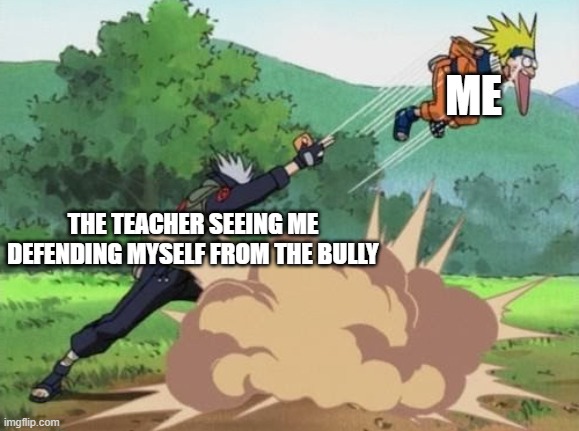 poke naruto | ME; THE TEACHER SEEING ME DEFENDING MYSELF FROM THE BULLY | image tagged in poke naruto | made w/ Imgflip meme maker