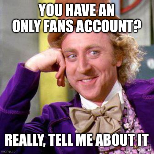 Willy Wonka Blank | YOU HAVE AN ONLY FANS ACCOUNT? REALLY, TELL ME ABOUT IT | image tagged in willy wonka blank | made w/ Imgflip meme maker