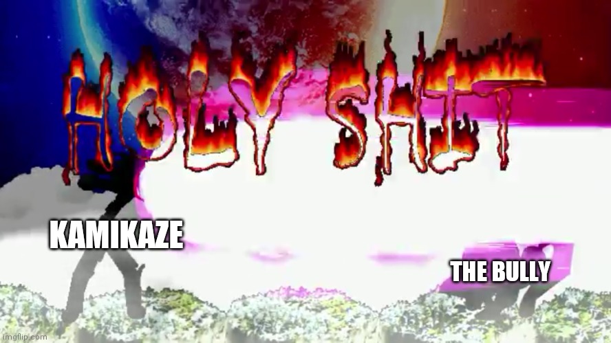 Seinosuke holy shit | KAMIKAZE THE BULLY | image tagged in seinosuke holy shit | made w/ Imgflip meme maker