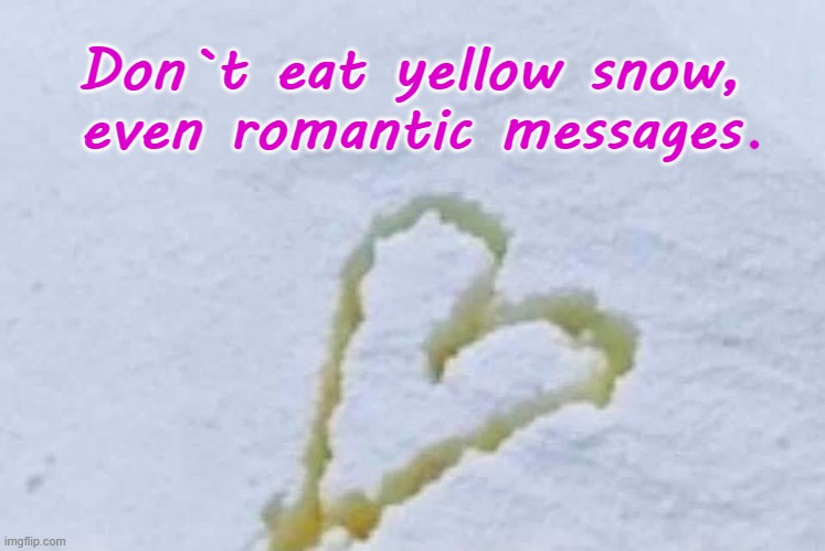 Don`t eat yellow snow ! | Don`t eat yellow snow,
even romantic messages | image tagged in nevertheless she persisted | made w/ Imgflip meme maker