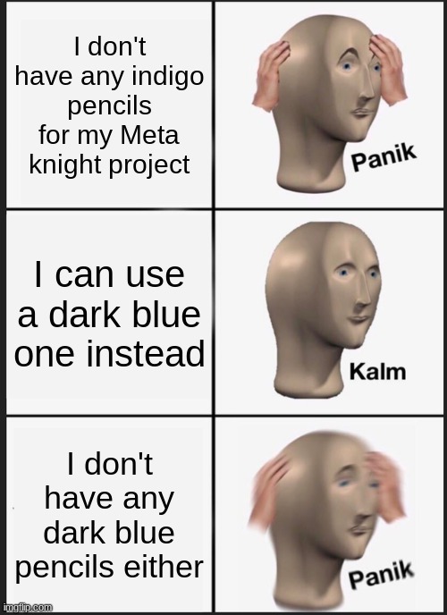 pencils | I don't have any indigo pencils for my Meta knight project; I can use a dark blue one instead; I don't have any dark blue pencils either | image tagged in memes,panik kalm panik | made w/ Imgflip meme maker