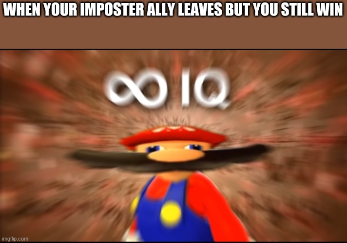 Infinity IQ Mario | WHEN YOUR IMPOSTER ALLY LEAVES BUT YOU STILL WIN | image tagged in infinity iq mario | made w/ Imgflip meme maker