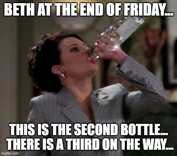 Karen drinks vodka | BETH AT THE END OF FRIDAY... THIS IS THE SECOND BOTTLE...  THERE IS A THIRD ON THE WAY... | image tagged in karen drinks vodka | made w/ Imgflip meme maker