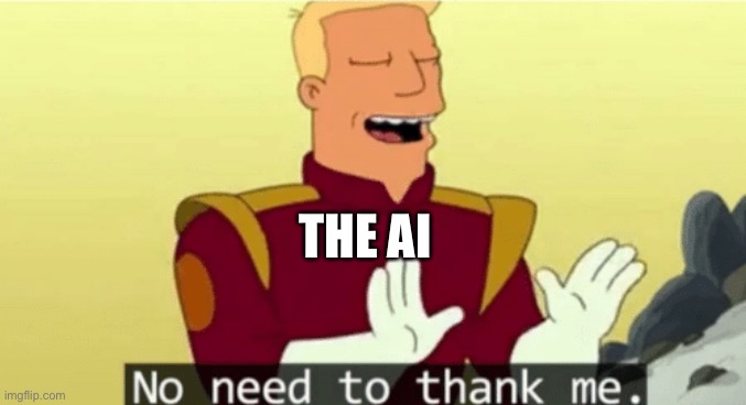No need to thank me | THE AI | image tagged in no need to thank me | made w/ Imgflip meme maker