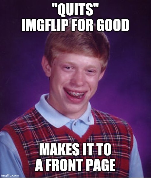 Figures like the Sting song. | "QUITS" IMGFLIP FOR GOOD; MAKES IT TO A FRONT PAGE | image tagged in memes,bad luck brian | made w/ Imgflip meme maker