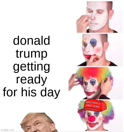 Clown Applying Makeup Meme | donald trump getting ready for his day | image tagged in memes,clown applying makeup | made w/ Imgflip meme maker