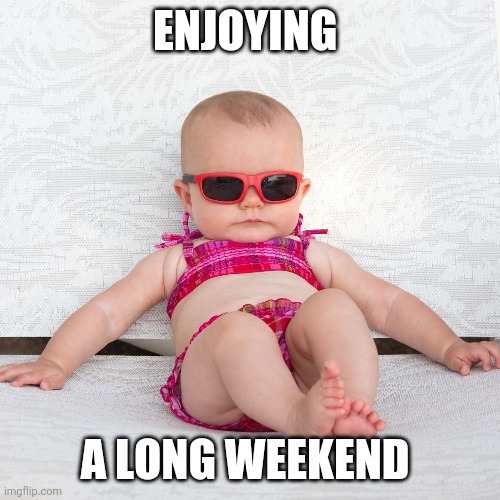 Baby Chill Relax Vacation | ENJOYING; A LONG WEEKEND | image tagged in baby chill relax vacation | made w/ Imgflip meme maker