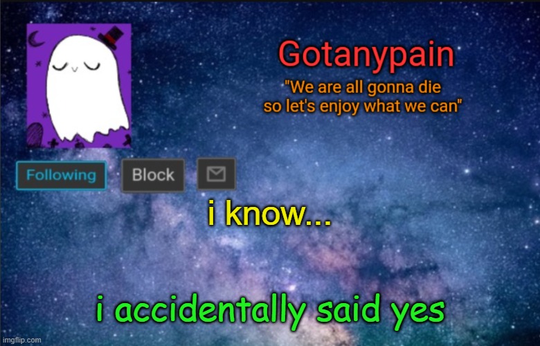 Gotpain | i know... i accidentally said yes | image tagged in gotpain | made w/ Imgflip meme maker