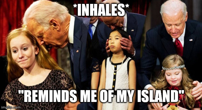 Creepy Joe Biden Sniff | *INHALES* "REMINDS ME OF MY ISLAND" | image tagged in creepy joe biden sniff | made w/ Imgflip meme maker