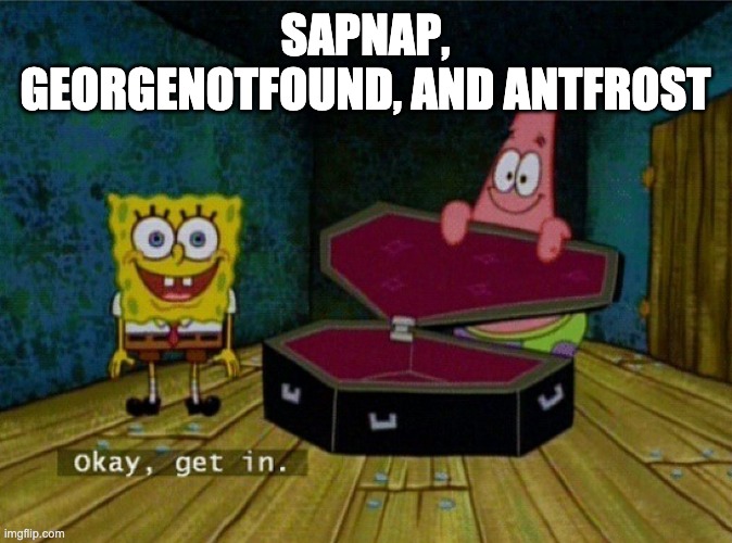 Spongebob Coffin | SAPNAP, GEORGENOTFOUND, AND ANTFROST | image tagged in spongebob coffin | made w/ Imgflip meme maker