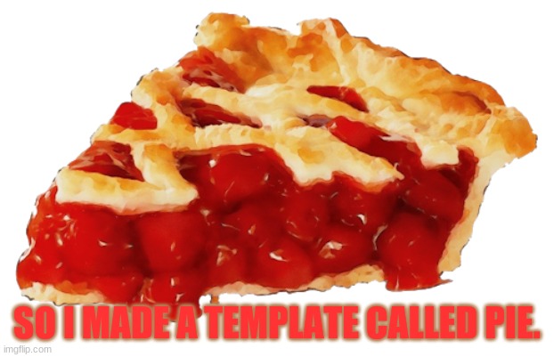 PIE | SO I MADE A TEMPLATE CALLED PIE. | image tagged in pie,yes | made w/ Imgflip meme maker