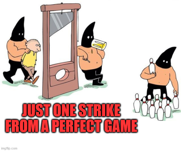 JUST ONE STRIKE FROM A PERFECT GAME | image tagged in dark humor | made w/ Imgflip meme maker