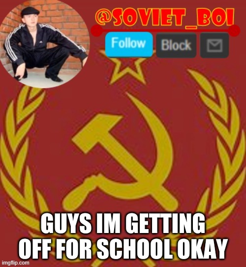 be well comrades | GUYS IM GETTING OFF FOR SCHOOL OKAY | image tagged in soviet boi | made w/ Imgflip meme maker