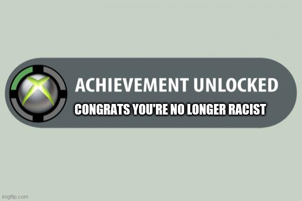 achievement unlocked | CONGRATS YOU'RE NO LONGER RACIST | image tagged in achievement unlocked | made w/ Imgflip meme maker