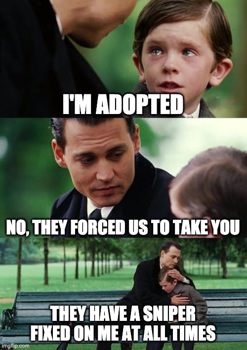 Finding Neverland | I'M ADOPTED; NO, THEY FORCED US TO TAKE YOU; THEY HAVE A SNIPER FIXED ON ME AT ALL TIMES | image tagged in memes,finding neverland | made w/ Imgflip meme maker