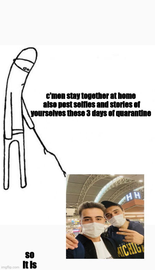 furmir quarantine | c'mon stay together at home  also post selfies and stories of yourselves these 3 days of quarantine; so it is | image tagged in c'mon do something | made w/ Imgflip meme maker