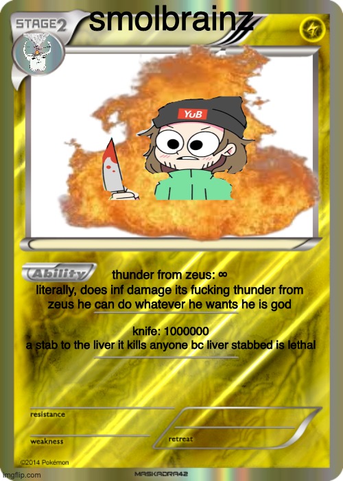 i won | smolbrainz; thunder from zeus: ∞
literally, does inf damage its fucking thunder from zeus he can do whatever he wants he is god; knife: 1000000
a stab to the liver it kills anyone bc liver stabbed is lethal | image tagged in blank pokemon card | made w/ Imgflip meme maker