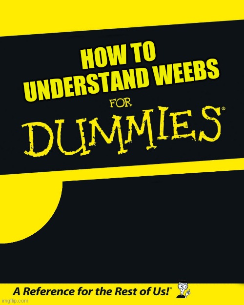 For Dummies | HOW TO UNDERSTAND WEEBS | image tagged in for dummies | made w/ Imgflip meme maker