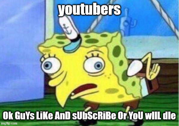 youtubers | youtubers; Ok GuYs LiKe AnD sUbScRiBe Or YoU wIlL dIe | image tagged in memes,mocking spongebob | made w/ Imgflip meme maker