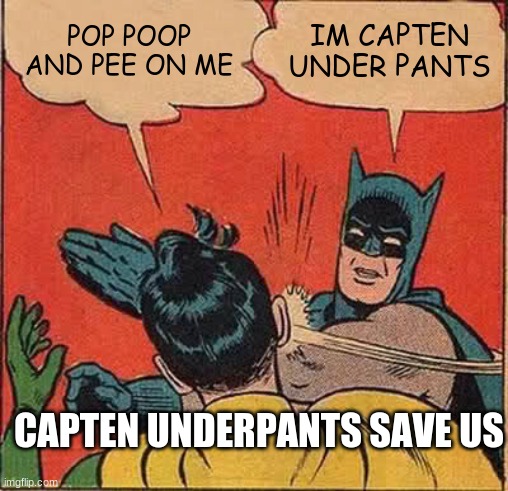 Batman Slapping Robin | POP POOP AND PEE ON ME; IM CAPTEN UNDER PANTS; CAPTEN UNDERPANTS SAVE US | image tagged in memes,batman slapping robin | made w/ Imgflip meme maker
