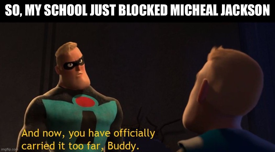 Too Far | SO, MY SCHOOL JUST BLOCKED MICHEAL JACKSON | image tagged in too far | made w/ Imgflip meme maker