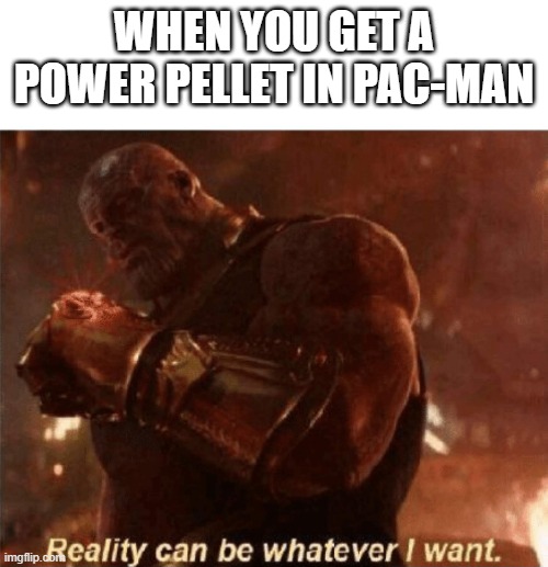 It feels so good | WHEN YOU GET A POWER PELLET IN PAC-MAN | image tagged in reality can be whatever i want | made w/ Imgflip meme maker