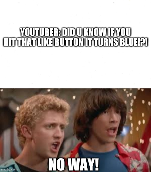 LikE ANd SUbriBE UWU | YOUTUBER: DID U KNOW IF YOU HIT THAT LIKE BUTTON IT TURNS BLUE!?! NO WAY! | image tagged in no way | made w/ Imgflip meme maker