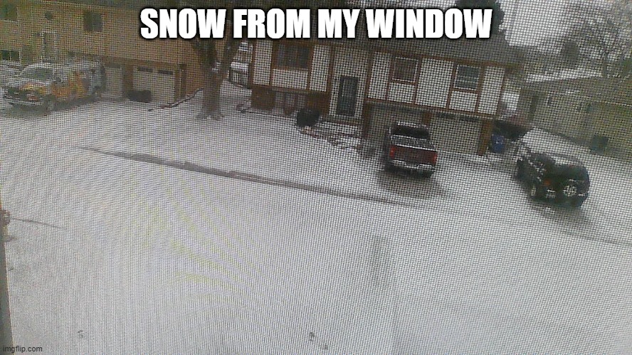 SNOW FROM MY WINDOW | made w/ Imgflip meme maker