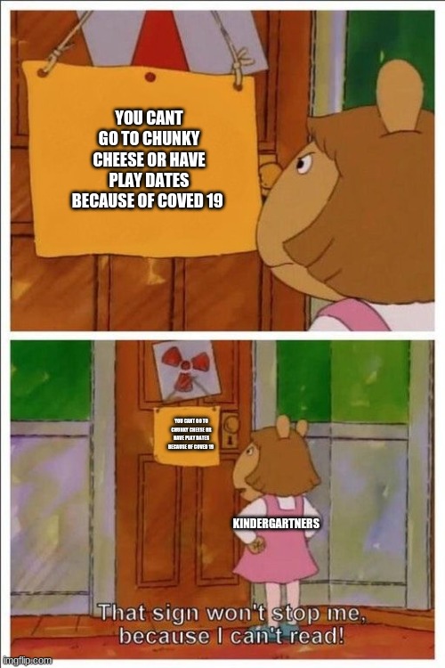 That sign won't stop me! | YOU CANT GO TO CHUNKY CHEESE OR HAVE PLAY DATES BECAUSE OF COVED 19; YOU CANT GO TO CHUNKY CHEESE OR HAVE PLAY DATES BECAUSE OF COVED 19; KINDERGARTNERS | image tagged in that sign won't stop me | made w/ Imgflip meme maker