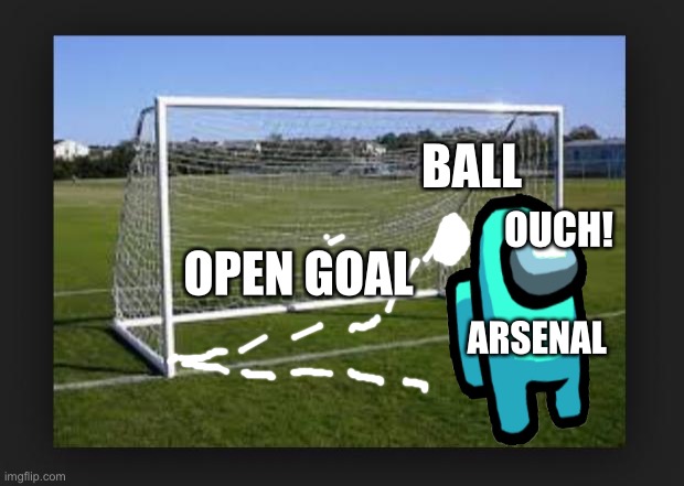 Arsenal’s ways | BALL; OUCH! OPEN GOAL; ARSENAL | image tagged in goals | made w/ Imgflip meme maker