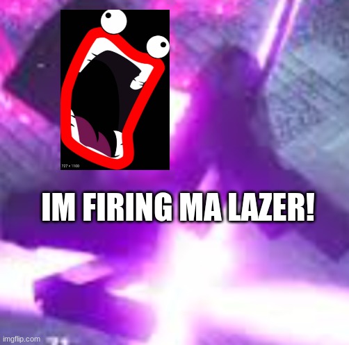 IM FIRING MA LAZER! | image tagged in memes | made w/ Imgflip meme maker
