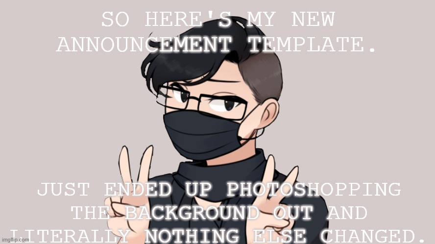 New Announcement | SO HERE'S MY NEW ANNOUNCEMENT TEMPLATE. JUST ENDED UP PHOTOSHOPPING THE BACKGROUND OUT AND LITERALLY NOTHING ELSE CHANGED. | image tagged in announcement,photoshop | made w/ Imgflip meme maker