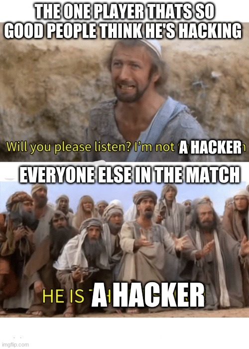 He is the messiah | THE ONE PLAYER THATS SO GOOD PEOPLE THINK HE'S HACKING; A HACKER; EVERYONE ELSE IN THE MATCH; A HACKER | image tagged in he is the messiah | made w/ Imgflip meme maker