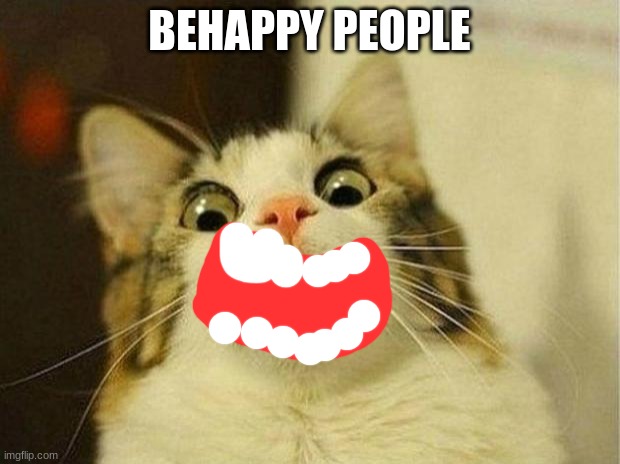 Scared Cat Meme | BEHAPPY PEOPLE | image tagged in memes,scared cat | made w/ Imgflip meme maker