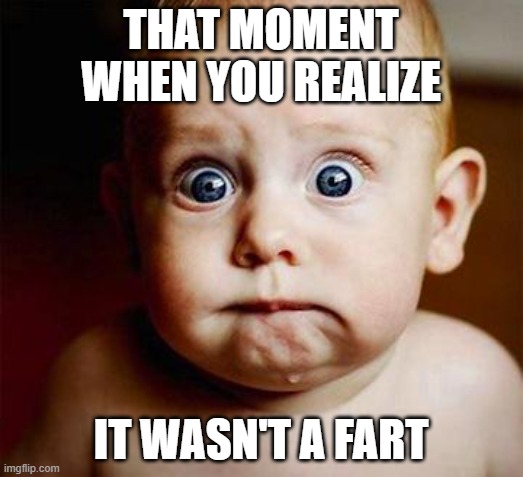 Oh no! | THAT MOMENT WHEN YOU REALIZE; IT WASN'T A FART | image tagged in scared baby,fart,funny,that moment when you realize,funny memes | made w/ Imgflip meme maker