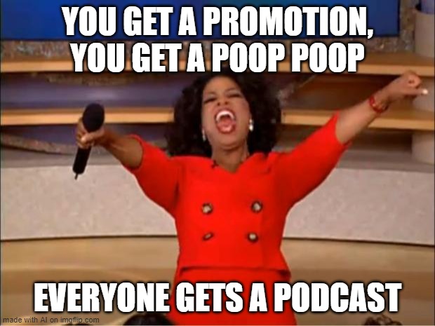 a poop poop? | YOU GET A PROMOTION, YOU GET A POOP POOP; EVERYONE GETS A PODCAST | image tagged in memes,oprah you get a | made w/ Imgflip meme maker