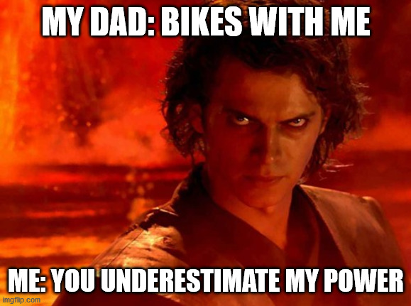 HEHEHEHEHEHEHEHEHEHEHE | MY DAD: BIKES WITH ME; ME: YOU UNDERESTIMATE MY POWER | image tagged in memes,you underestimate my power | made w/ Imgflip meme maker