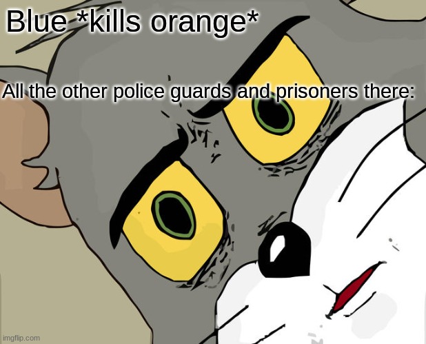 Unsettled Tom | Blue *kills orange*; All the other police guards and prisoners there: | image tagged in memes,unsettled tom | made w/ Imgflip meme maker