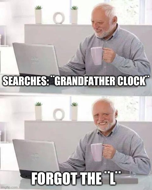 Hide the Pain Harold | SEARCHES: ¨GRANDFATHER CLOCK¨; FORGOT THE ¨L¨ | image tagged in memes,hide the pain harold | made w/ Imgflip meme maker