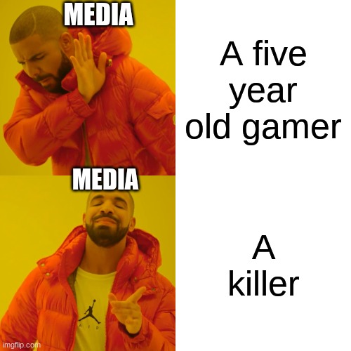 How media sees gamers | MEDIA; A five year old gamer; MEDIA; A killer | image tagged in memes,drake hotline bling | made w/ Imgflip meme maker