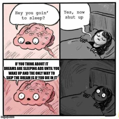 If you think about it | IF YOU THINK ABOUT IT DREAMS ARE SLEEPING ADS UNTIL YOU WAKE UP AND THE ONLY WAY TO SKIP THE DREAM IS IF YOU DIE IN IT | image tagged in hey you going to sleep,sleep | made w/ Imgflip meme maker