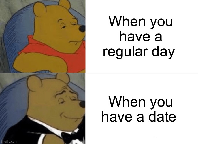 Tuxedo Winnie The Pooh | When you have a regular day; When you have a date | image tagged in memes,tuxedo winnie the pooh | made w/ Imgflip meme maker