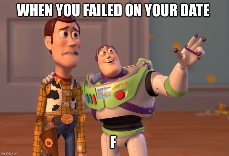 X, X Everywhere Meme | WHEN YOU FAILED ON YOUR DATE; F | image tagged in memes,x x everywhere | made w/ Imgflip meme maker
