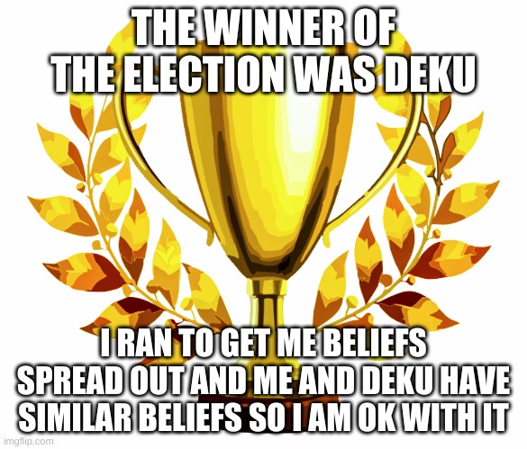 You Win! | THE WINNER OF THE ELECTION WAS DEKU; I RAN TO GET ME BELIEFS SPREAD OUT AND ME AND DEKU HAVE SIMILAR BELIEFS SO I AM OK WITH IT | image tagged in you win | made w/ Imgflip meme maker