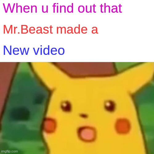 Surprised Pikachu | When u find out that; Mr.Beast made a; New video | image tagged in memes,surprised pikachu | made w/ Imgflip meme maker